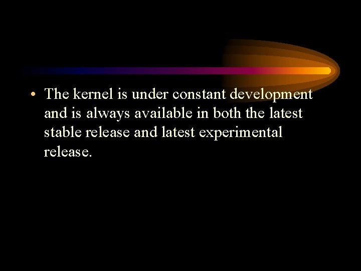  • The kernel is under constant development and is always available in both