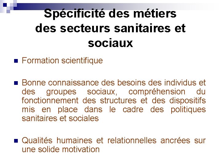 Spécificité des métiers des secteurs sanitaires et sociaux n Formation scientifique n Bonne connaissance