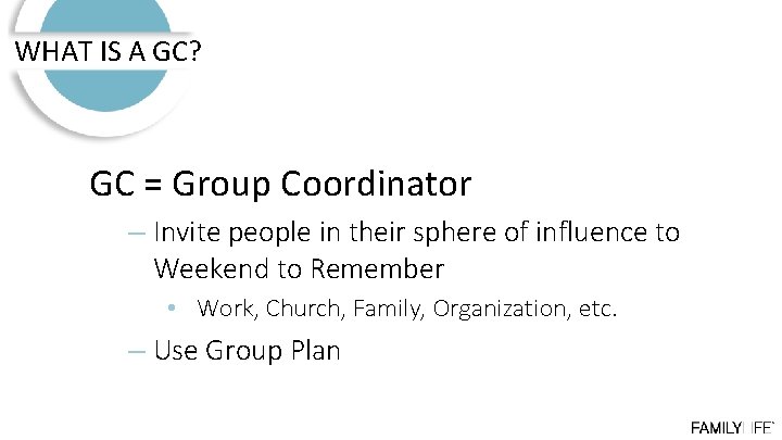 WHAT IS A GC? GC = Group Coordinator – Invite people in their sphere