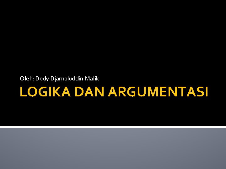 Oleh: Dedy Djamaluddin Malik LOGIKA DAN ARGUMENTASI 