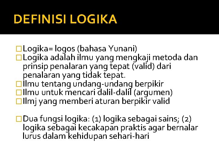 DEFINISI LOGIKA �Logika= logos (bahasa Yunani) �Logika adalah ilmu yang mengkaji metoda dan prinsip