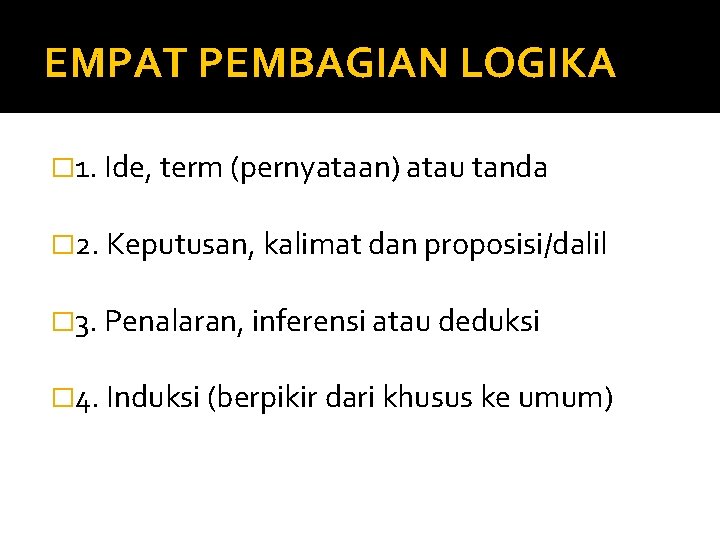 EMPAT PEMBAGIAN LOGIKA � 1. Ide, term (pernyataan) atau tanda � 2. Keputusan, kalimat