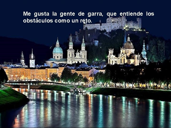 Me gusta la gente de garra, que entiende los obstáculos como un reto. 