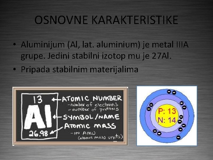 OSNOVNE KARAKTERISTIKE • Aluminijum (Al, lat. aluminium) je metal IIIA grupe. Jedini stabilni izotop