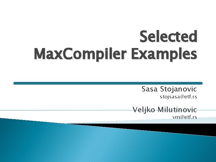 Selected Max. Compiler Examples Sasa Stojanovic stojsasa@etf. rs Veljko Milutinovic vm@etf. rs 