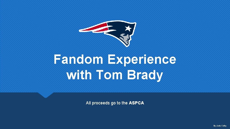 Fandom Experience with Tom Brady All proceeds go to the ASPCA By: Jade Colby