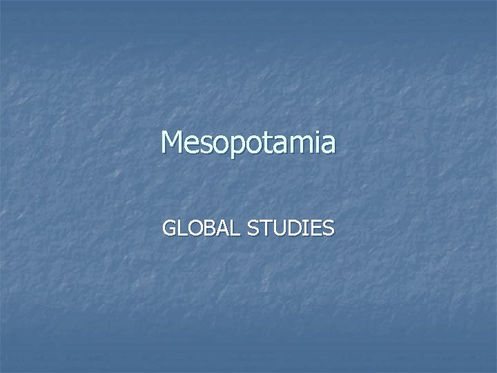 Mesopotamia GLOBAL STUDIES 