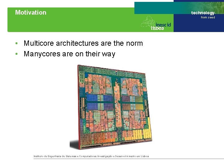 Motivation • Multicore architectures are the norm • Manycores are on their way Instituto