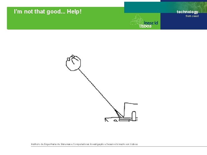 I’m not that good. . . Help! Instituto de Engenharia de Sistemas e Computadores