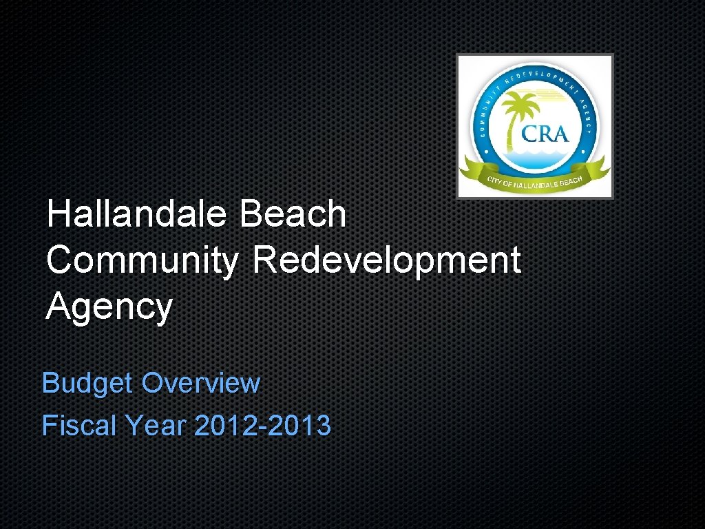 Hallandale Beach Community Redevelopment Agency Budget Overview Fiscal Year 2012 -2013 