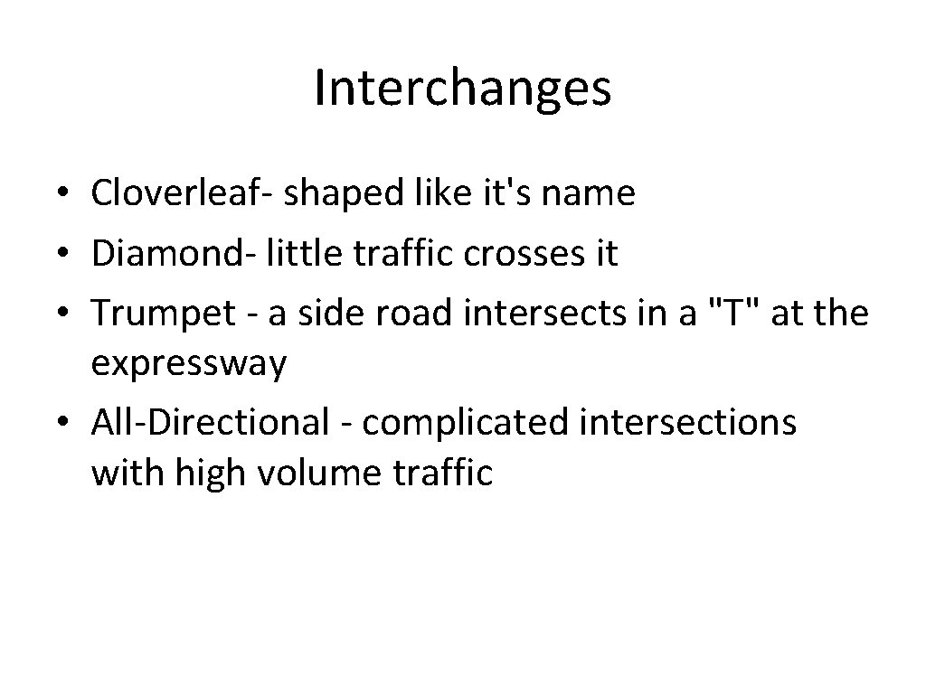 Interchanges • Cloverleaf- shaped like it's name • Diamond- little traffic crosses it •