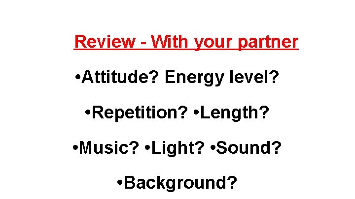Review - With your partner • Attitude? Energy level? • Repetition? • Length? •