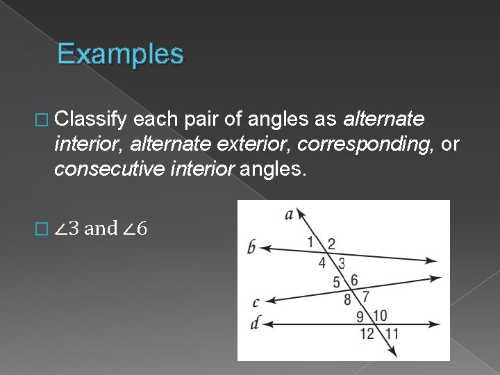 Examples � Classify each pair of angles as alternate interior, alternate exterior, corresponding, or