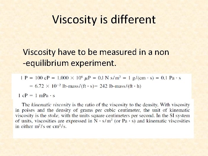 Viscosity is different Viscosity have to be measured in a non -equilibrium experiment. 