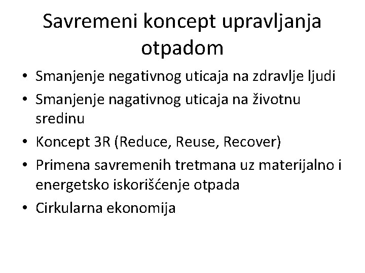 Savremeni koncept upravljanja otpadom • Smanjenje negativnog uticaja na zdravlje ljudi • Smanjenje nagativnog