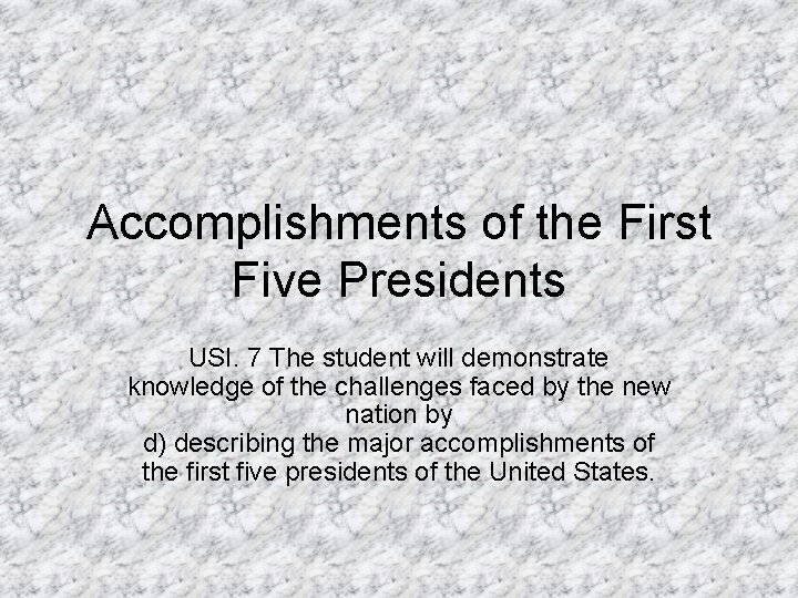 Accomplishments of the First Five Presidents USI. 7 The student will demonstrate knowledge of