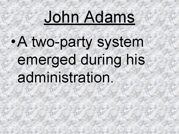 John Adams • A two-party system emerged during his administration. 