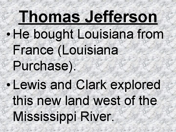 Thomas Jefferson • He bought Louisiana from France (Louisiana Purchase). • Lewis and Clark