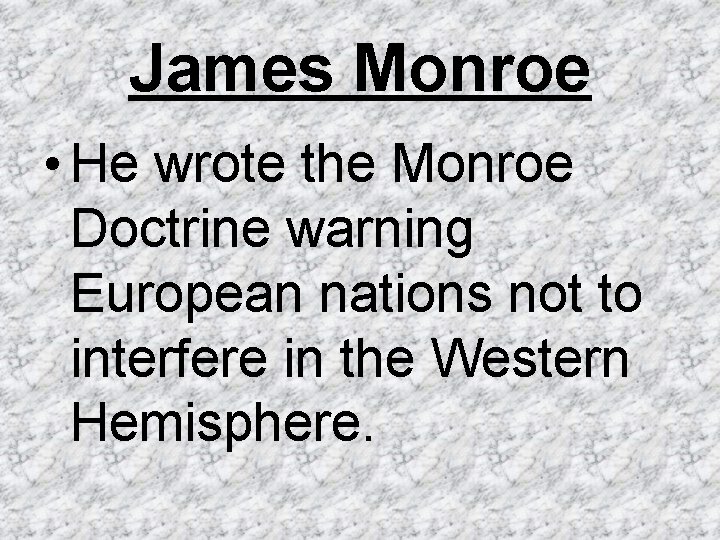 James Monroe • He wrote the Monroe Doctrine warning European nations not to interfere