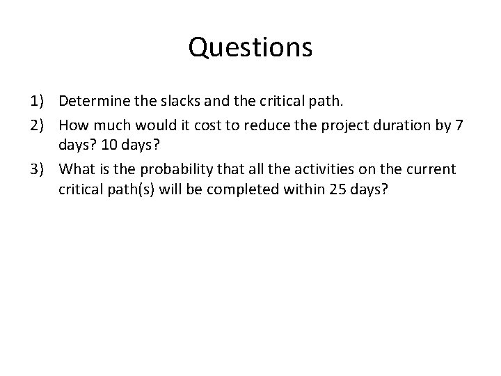 Questions 1) Determine the slacks and the critical path. 2) How much would it