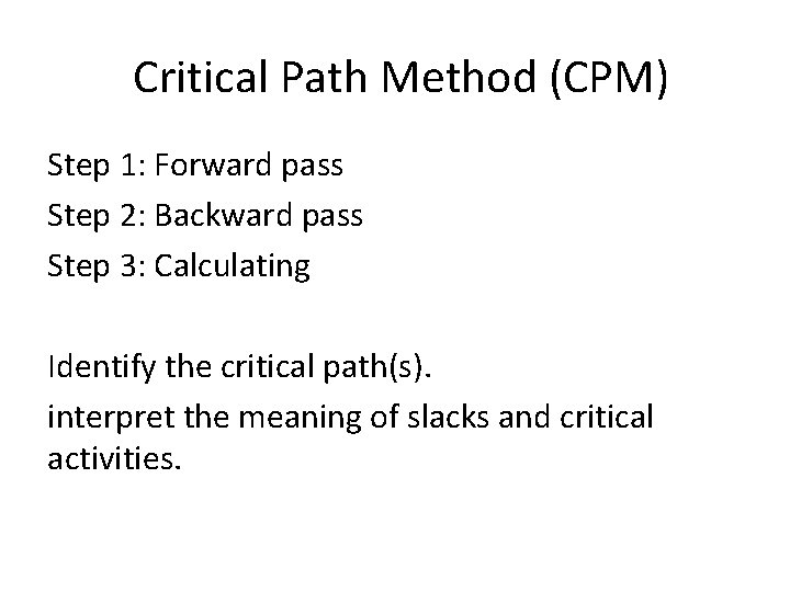 Critical Path Method (CPM) Step 1: Forward pass Step 2: Backward pass Step 3: