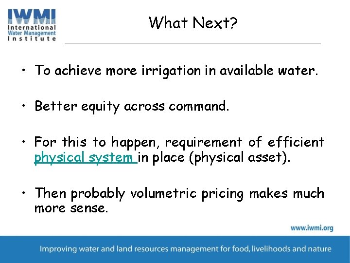 What Next? • To achieve more irrigation in available water. • Better equity across