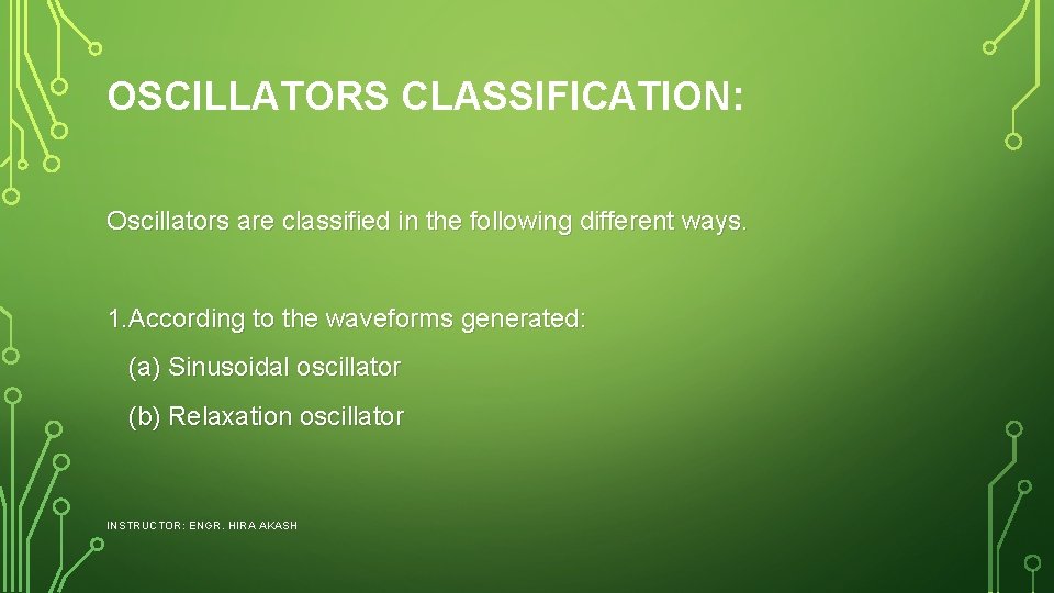 OSCILLATORS CLASSIFICATION: Oscillators are classified in the following different ways. 1. According to the