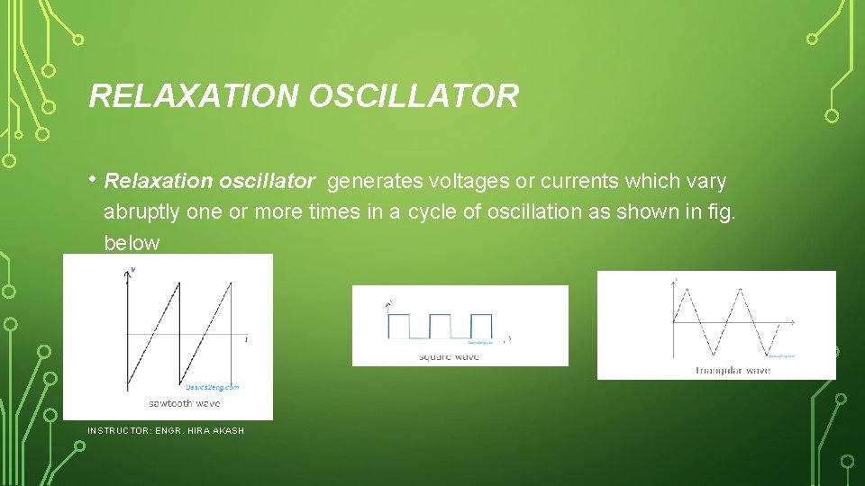 RELAXATION OSCILLATOR • Relaxation oscillator generates voltages or currents which vary abruptly one or