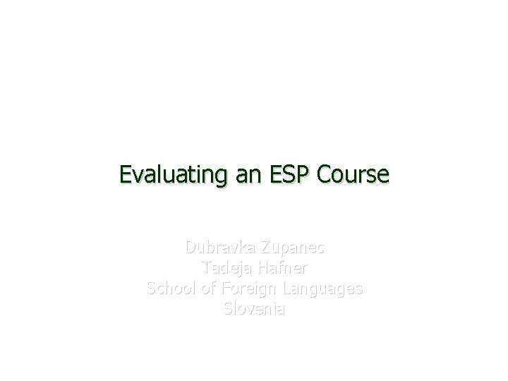 Evaluating an ESP Course Dubravka Zupanec Tadeja Hafner School of Foreign Languages Slovenia 