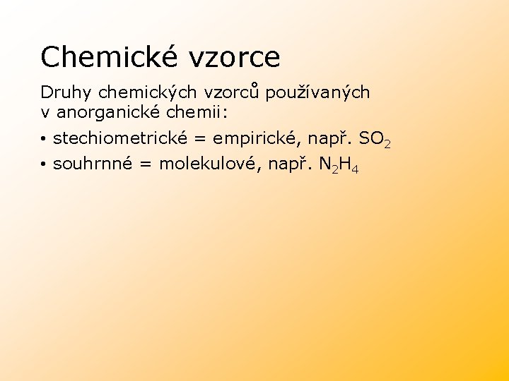 Chemické vzorce Druhy chemických vzorců používaných v anorganické chemii: • stechiometrické = empirické, např.