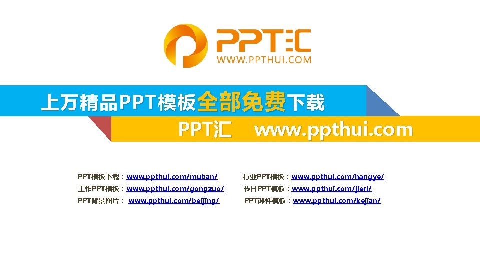 上万精品 PPT 模板 全部免费 下载 PPT汇 www. ppthui. com PPT模板下载：www. ppthui. com/muban/ 行业PPT模板：www. ppthui.