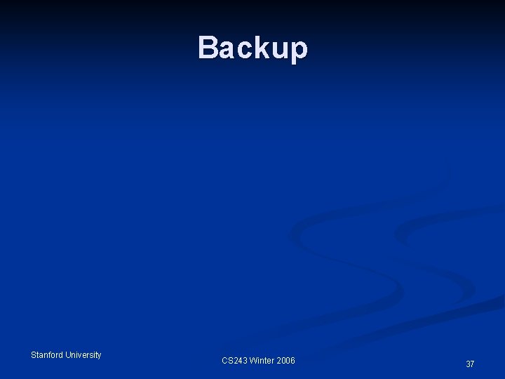 Backup Stanford University CS 243 Winter 2006 37 