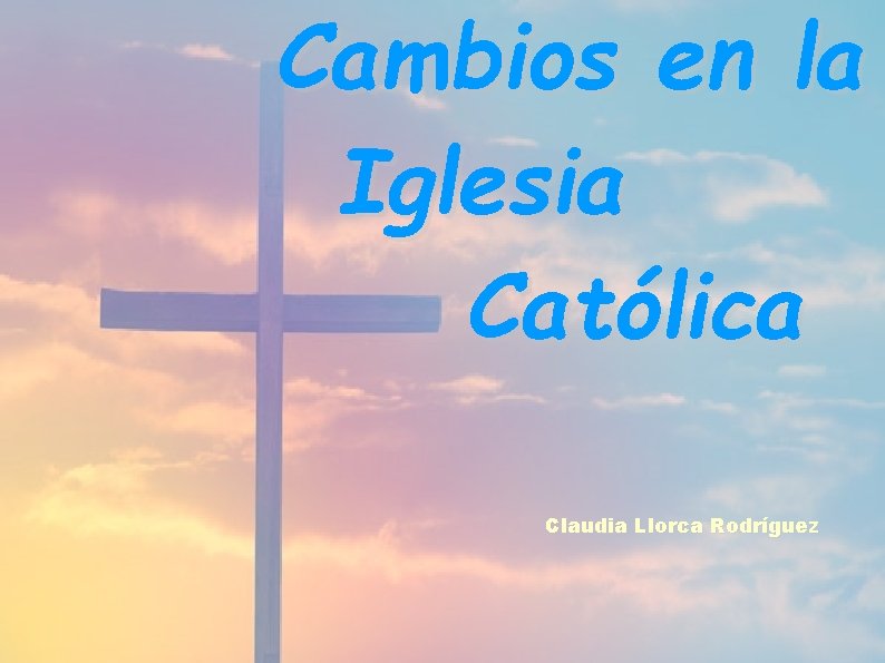 Cambios en la Iglesia Católica Claudia Llorca Rodríguez 