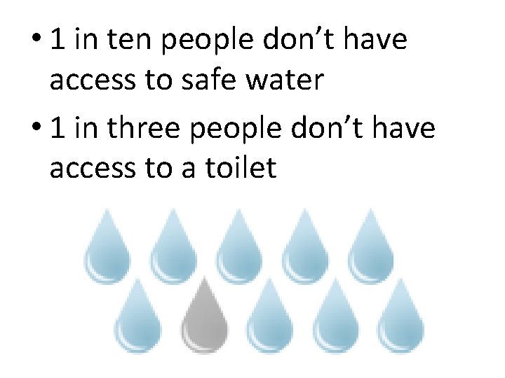  • 1 in ten people don’t have access to safe water • 1