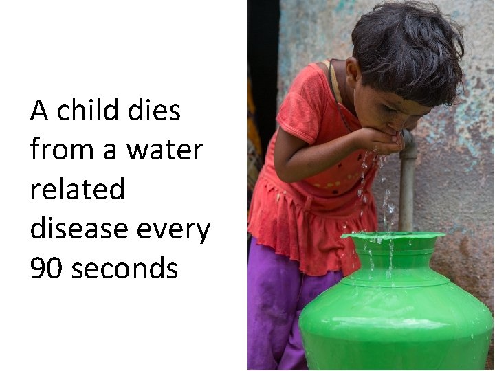 A child dies from a water related disease every 90 seconds 