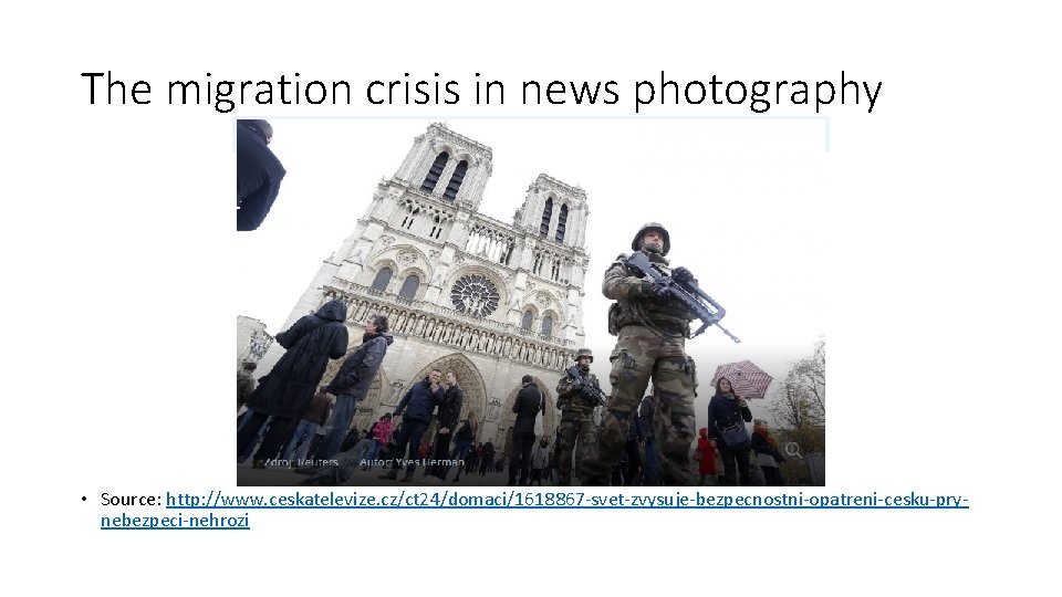 The migration crisis in news photography • Source: http: //www. ceskatelevize. cz/ct 24/domaci/1618867 -svet-zvysuje-bezpecnostni-opatreni-cesku-prynebezpeci-nehrozi