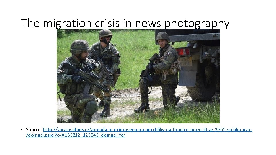The migration crisis in news photography • Source: http: //zpravy. idnes. cz/armada-je-pripravena-na-uprchliky-na-hranice-muze-jit-az-2600 -vojaku-pyn/domaci. aspx?
