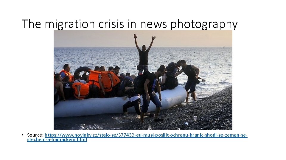 The migration crisis in news photography • Source: https: //www. novinky. cz/stalo-se/377433 -eu-musi-posilit-ochranu-hranic-shodl-se-zeman-sestechem-a-hamackem. html