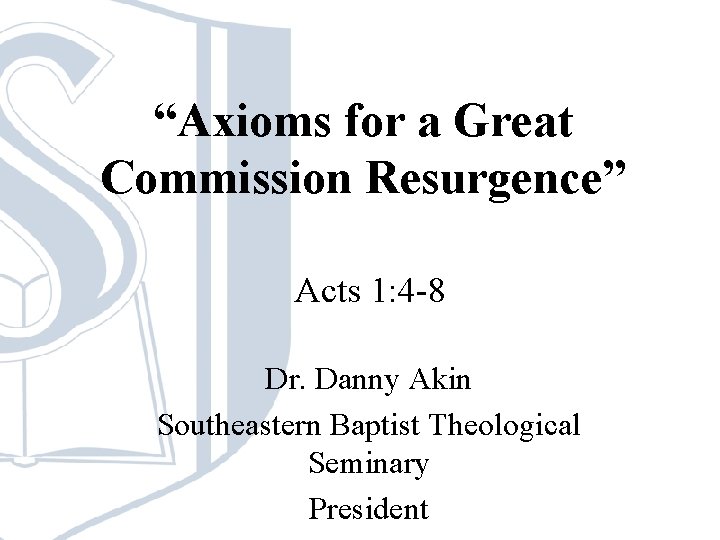 “Axioms for a Great Commission Resurgence” Acts 1: 4 -8 Dr. Danny Akin Southeastern “Axioms for a Great Commission Resurgence” Acts 1: 4 -8 Dr. Danny Akin Southeastern