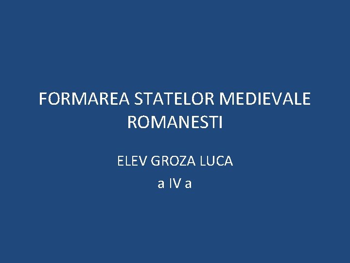 FORMAREA STATELOR MEDIEVALE ROMANESTI ELEV GROZA LUCA a IV a 