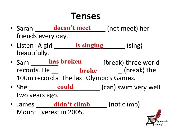 Tenses doesn’t meet • Sarah __________ (not meet) her friends every day. is singing