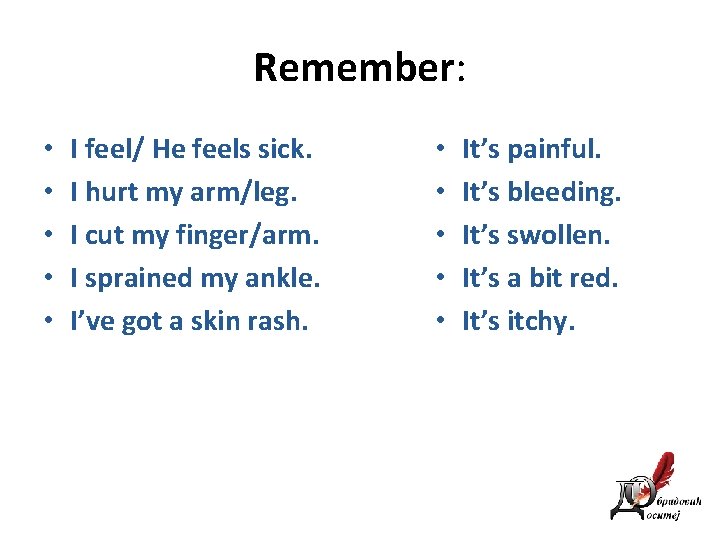 Remember: • • • I feel/ He feels sick. I hurt my arm/leg. I