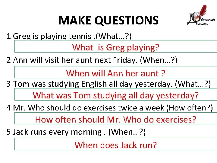 MAKE QUESTIONS 1 Greg is playing tennis. (What…? ) What is Greg playing? 2