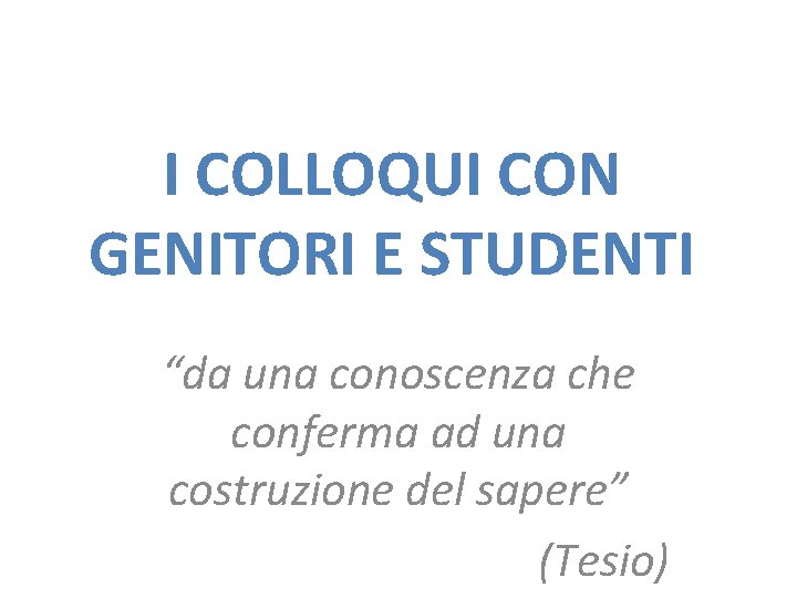 I COLLOQUI CON GENITORI E STUDENTI “da una conoscenza che conferma ad una costruzione