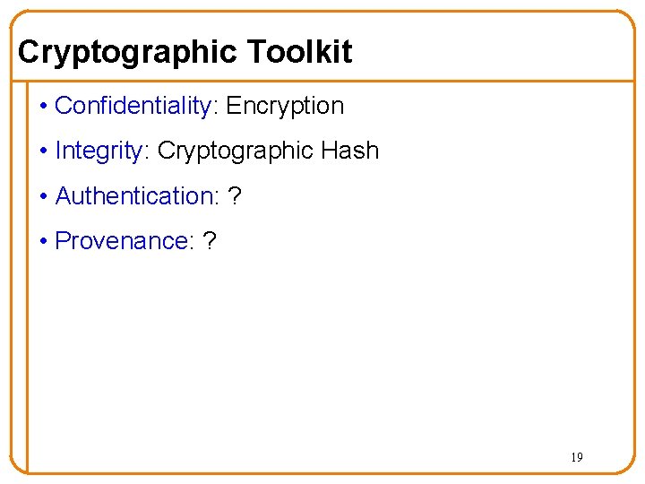 Cryptographic Toolkit • Confidentiality: Encryption • Integrity: Cryptographic Hash • Authentication: ? • Provenance: