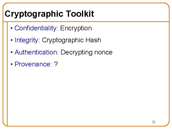 Cryptographic Toolkit • Confidentiality: Encryption • Integrity: Cryptographic Hash • Authentication: Decrypting nonce •