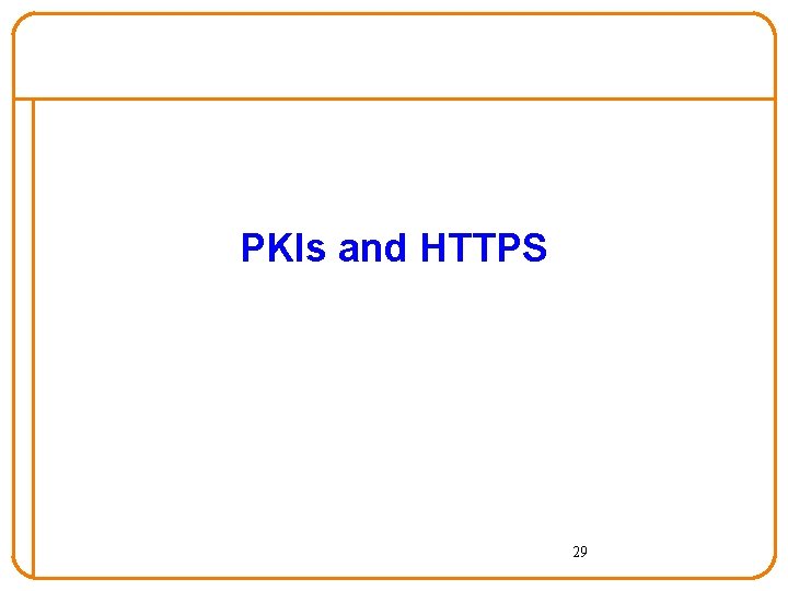 PKIs and HTTPS 29 