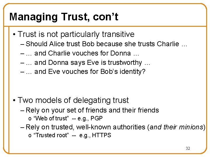 Managing Trust, con’t • Trust is not particularly transitive – Should Alice trust Bob