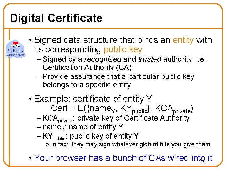 Digital Certificate • Signed data structure that binds an entity with its corresponding public