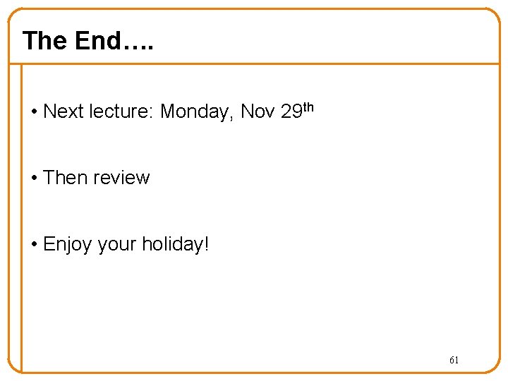 The End…. • Next lecture: Monday, Nov 29 th • Then review • Enjoy